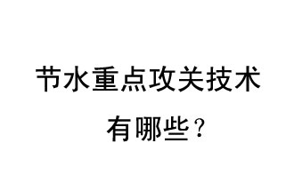 2019年節(jié)水重點攻關(guān)技術(shù)是哪些？